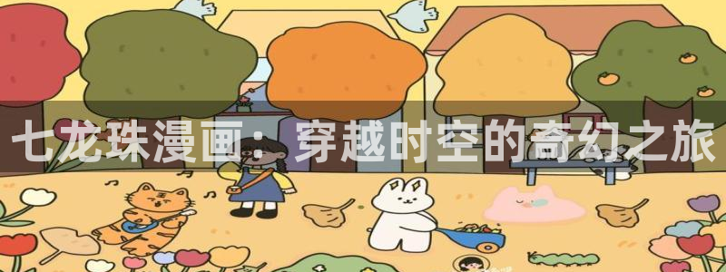 天官赐福虫虫漫画：七龙珠漫画：穿越时空的奇幻之旅