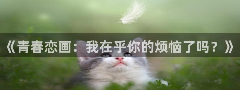 虫虫漫画双子母性本能：《青春恋画：我在乎你的烦恼了吗？》