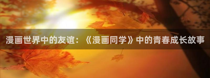 虫虫漫画下载任务：漫画世界中的友谊：《漫画同学》中的青春成长故事