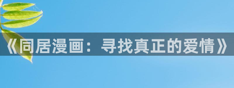 尸鬼虫虫漫画：《同居漫画：寻找真正的爱情》