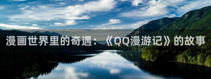 虫虫漫画专注动漫的门户网：漫画世界里的奇遇：《QQ漫游记》的故事